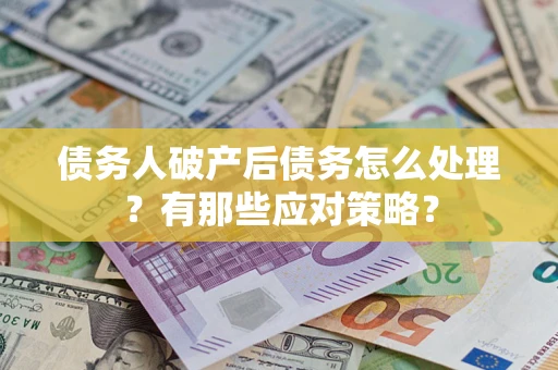 济南债务人破产后债务怎么处理？有那些应对策略？