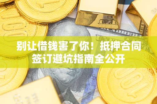 济南别让借钱害了你！抵押合同签订避坑指南全公开