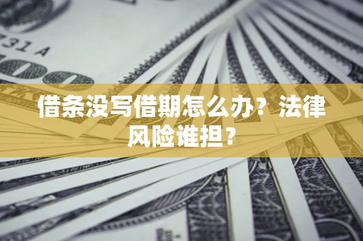 济南借条没写借期怎么办？法律风险谁担？