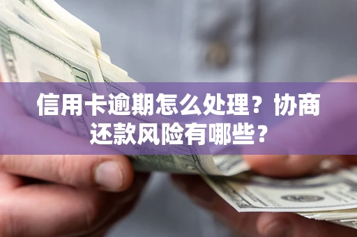 济南信用卡逾期怎么处理？协商还款风险有哪些？